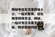 揭秘电信充流量网站入口，一站式服务，轻松畅享网络生活，揭秘，一站式电信流量充值网站，畅享便捷网络生活