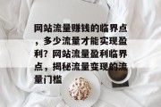 网站流量赚钱的临界点，多少流量才能实现盈利？网站流量盈利临界点，揭秘流量变现的流量门槛
