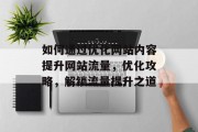 如何通过优化网站内容提升网站流量，优化攻略，解锁流量提升之道