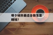 哪个城市最适合做生意赚钱? 哪个城市最适合做生意赚钱?