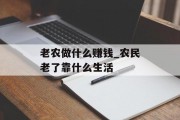 老农做什么赚钱_农民老了靠什么生活 老农做什么赚钱_农民老了靠什么生活