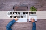 聊天生财,探索靠聊天赚钱的生意 聊天生财,探索靠聊天赚钱的生意
