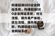 构建超级SEO企业网站系统，构建超级SEO企业网站系统，优化流程、提升用户体验，优化流程、提升用户体验，构建超级SEO企业网站系统