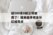 超500家A股公司披露了!越来越多现金分红成亮点 超500家A股公司披露了!越来越多现金分红成亮点