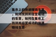 集市上的快速赚钱生意,如何找到并经营成功的生意,如何在集市上找到并经营成功的快速赚钱生意 集市上的快速赚钱生意,如何找到并经营成功的生意,如何在集市上找到并经营成功的快速赚钱生意