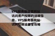 VPS服务器设置网站访问用户权限的详细指南，VPS服务器网站访问权限设置全攻略