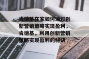 肯德基在家如何通过创新营销策略实现盈利,肯德基,利用创新营销策略实现盈利的秘诀 肯德基在家如何通过创新营销策略实现盈利,肯德基,利用创新营销策略实现盈利的秘诀
