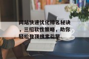 网站快速优化排名秘诀,三招软性策略,助你轻松登顶搜索引擎 网站快速优化排名秘诀,三招软性策略,助你轻松登顶搜索引擎