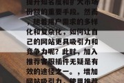 在当今互联网时代,网站推广已经成为了公司提升知名度和扩大市场份额的重要手段。然而,随着用户需求的多样化和复杂化,如何让自己的网站更具吸引力和竞争力呢?此时,加入推荐客服插件无疑是有效的途径之一。,增加网站吸引力,使用推荐客服插件进行网站优化与营销 在当今互联网时代,网站推广已经成为了公司提升知名度和扩大市场份额的重要手段。然而,随着用户需求的多样化和复杂化,如何让自己的网站更具吸引力和竞争力呢?此时,加入推荐客服插件无疑是有效的途径之一。,增加网站吸引力,使用推荐客服插件进行网站优化与营销