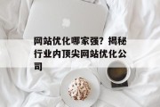 网站优化哪家强？揭秘行业内顶尖网站优化公司