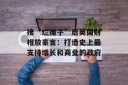 接“烂摊子”后英国财相放豪言:打造史上最支持增长和商业的政府 接“烂摊子”后英国财相放豪言:打造史上最支持增长和商业的政府