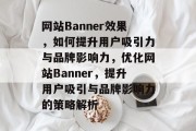 网站Banner效果，如何提升用户吸引力与品牌影响力，优化网站Banner，提升用户吸引与品牌影响力的策略解析