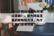 同一个网站流量为何难以突破?,提升网站流量的策略和方法,为什么我们很难突破 同一个网站流量为何难以突破?,提升网站流量的策略和方法,为什么我们很难突破
