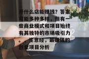 开什么店能赚钱?答案可能多种多样,但有一些商业模式和项目始终有其独特的市场吸引力。,生意经,最赚钱的创业项目分析