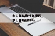 木工作坊做什么赚钱_木工作坊赚钱吗