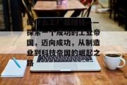 做什么工厂最赚钱——探索一个成功的工业帝国,迈向成功,从制造业到科技帝国的崛起之路 做什么工厂最赚钱——探索一个成功的工业帝国,迈向成功,从制造业到科技帝国的崛起之路