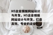 H5企业模板网站设计与开发，H5企业模板网站设计与开发，打造高效、专业的企业网站