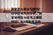 淘宝怎么做比较赚钱?以小红书为例分析,淘宝如何在小红书上赚取利润?从0开始学习技巧 淘宝怎么做比较赚钱?以小红书为例分析,淘宝如何在小红书上赚取利润?从0开始学习技巧