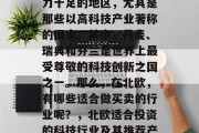 北欧是一个富饶且创新力十足的地区,尤其是那些以高科技产业著称的国家。其中,丹麦、瑞典和芬兰是世界上最受尊敬的科技创新之国之一。那么,在北欧,有哪些适合做买卖的行业呢?,北欧适合投资的科技行业及其推荐产品 北欧是一个富饶且创新力十足的地区,尤其是那些以高科技产业著称的国家。其中,丹麦、瑞典和芬兰是世界上最受尊敬的科技创新之国之一。那么,在北欧,有哪些适合做买卖的行业呢?,北欧适合投资的科技行业及其推荐产品
