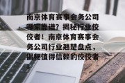 南京体育赛事会务公司哪家靠谱？揭秘行业佼佼者！南京体育赛事会务公司行业翘楚盘点，揭秘值得信赖的佼佼者！