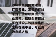 沙坪坝集团网站建设，打造专业、高效的在线平台，沙坪坝集团，专业高效，启航全新在线平台建设，沙坪坝集团全新在线平台，专业高效启航之旅