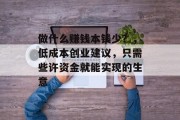 做什么赚钱本钱少?,低成本创业建议,只需些许资金就能实现的生意 做什么赚钱本钱少?,低成本创业建议,只需些许资金就能实现的生意