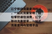 辽宁移动流量查询网站，一站式流量管理，轻松掌控通信消费，辽宁移动流量管家，一站式流量查询与管理平台