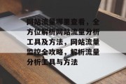 网站流量哪里查看，全方位解析网站流量分析工具及方法，网站流量监控全攻略，解析流量分析工具与方法