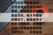 副业对于许多人来说,既可以实现财富自由,又可以填补业余时间的需求。特别是在当前就业压力大、收入不稳定的情况下,副业成为了很多人的选择。本文将介绍一些做副业赚钱稳当的方式。,实用指南,如何做副业赚钱稳当 副业对于许多人来说,既可以实现财富自由,又可以填补业余时间的需求。特别是在当前就业压力大、收入不稳定的情况下,副业成为了很多人的选择。本文将介绍一些做副业赚钱稳当的方式。,实用指南,如何做副业赚钱稳当