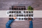下楼做什么赚钱,一份详细的指南,在家如何通过工作坊和在线课程赚钱,一份详尽的指南 下楼做什么赚钱,一份详细的指南,在家如何通过工作坊和在线课程赚钱,一份详尽的指南