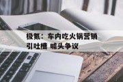 极氪:车内吃火锅营销引吐槽 噱头争议 极氪:车内吃火锅营销引吐槽 噱头争议