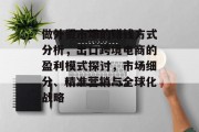 做外贸市场的赚钱方式分析,出口跨境电商的盈利模式探讨,市场细分、精准营销与全球化战略 做外贸市场的赚钱方式分析,出口跨境电商的盈利模式探讨,市场细分、精准营销与全球化战略