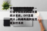 自己动手，丰衣足食—打造个性化的网站流量统计系统，DIY流量统计，构建专属网站流量监控系统
