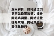 深入解析，如何通过浏览网站设置流量，提升网站访问量，网站流量提升攻略，揭秘浏览设置优化技巧