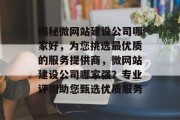 揭秘微网站建设公司哪家好，为您挑选最优质的服务提供商，微网站建设公司哪家强？专业评测助您甄选优质服务