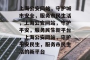上海公安网站，守护城市安全，服务市民生活，上海公安网站，守护平安，服务民生新平台，上海公安网站，守护平安民生，服务市民生活的新平台