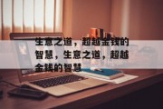生意之道,超越金钱的智慧,生意之道,超越金钱的智慧 生意之道,超越金钱的智慧,生意之道,超越金钱的智慧