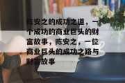 陈安之的成功之道,一个成功的商业巨头的财富故事,陈安之,一位商业巨头的成功之路与财富故事 陈安之的成功之道,一个成功的商业巨头的财富故事,陈安之,一位商业巨头的成功之路与财富故事