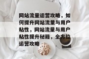 网站流量运营攻略，如何提升网站流量与用户粘性，网站流量与用户粘性提升秘籍，全方位运营攻略