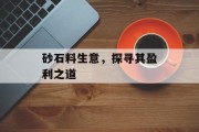 砂石料生意,探寻其盈利之道 砂石料生意,探寻其盈利之道