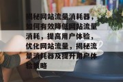 揭秘网站流量消耗器，如何有效降低网站流量消耗，提高用户体验，优化网站流量，揭秘流量消耗器及提升用户体验策略