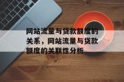 网站流量与贷款额度的关系,网站流量与贷款额度的关联性分析 网站流量与贷款额度的关系,网站流量与贷款额度的关联性分析