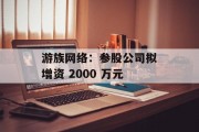 游族网络:参股公司拟增资 2000 万元 游族网络:参股公司拟增资 2000 万元