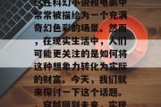 穿越回来做什么赚钱?这在科幻小说和电影中常常被描绘为一个充满奇幻色彩的场景。然而,在现实生活中,人们可能更关注的是如何将这种想象力转化为实际的财富。今天,我们就来探讨一下这个话题。,穿越回到未来,实现梦想的途径 穿越回来做什么赚钱?这在科幻小说和电影中常常被描绘为一个充满奇幻色彩的场景。然而,在现实生活中,人们可能更关注的是如何将这种想象力转化为实际的财富。今天,我们就来探讨一下这个话题。,穿越回到未来,实现梦想的途径