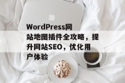 WordPress网站地图插件全攻略,提升网站SEO,优化用户体验 WordPress网站地图插件全攻略,提升网站SEO,优化用户体验
