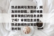 热点新闻引发热议，网友纷纷卸载，是时候重新审视我们的信息消费了吗？审视信息消费，热点新闻热议背后的反思时刻