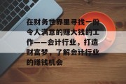在财务世界里寻找一份令人满意的赚大钱的工作——会计行业,打造财富梦,了解会计行业的赚钱机会 在财务世界里寻找一份令人满意的赚大钱的工作——会计行业,打造财富梦,了解会计行业的赚钱机会