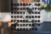 网站服务器防护，构建网络安全防线，守护企业数据安全，筑牢网络安全防线，网站服务器防护策略解析，网站服务器安全防护策略，筑牢企业网络安全防线