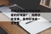 鸡西市有哪些适合创业者的好项目?,鸡西创业宝典,各种好项目一览无余 鸡西市有哪些适合创业者的好项目?,鸡西创业宝典,各种好项目一览无余
