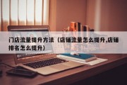 门店流量提升方法（店铺流量怎么提升,店铺排名怎么提升）